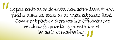 Le pourcentage de donnes non actualises et non fiables dans les bases de donnes est assez lev. Comment peut-on alors utiliser efficacement ces donnes pour la segmentation et les actions marketing.